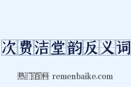 次费洁堂韵反义词是什么意思的图片